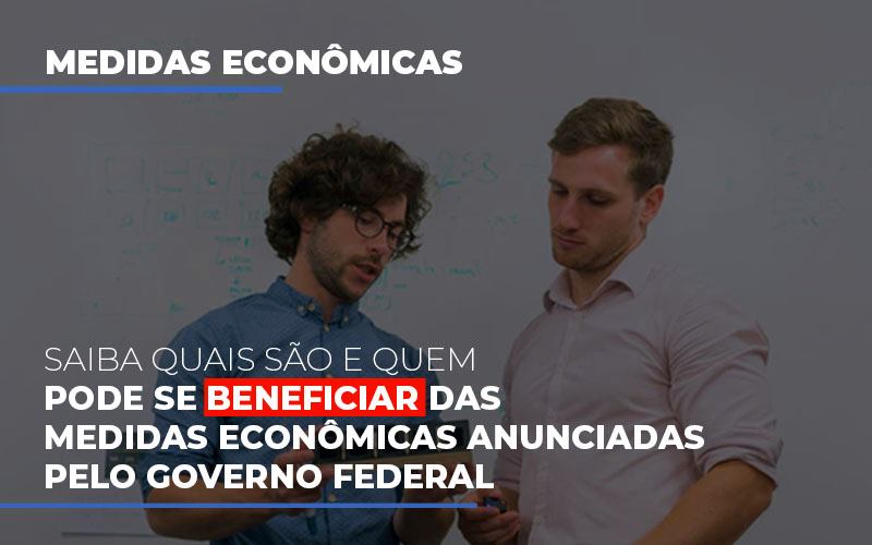 medidas-economicas-anunciadas-pelo-governo-federal - Saiba quais são e quem pode se beneficiar das medidas econômicas anunciadas pelo governo federal