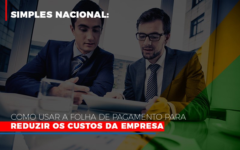 simples-nacional-como-usar-a-folha-de-pagamento-para-reduzir-os-custos-da-empresa - Simples Nacional: Como usar a folha de pagamento para reduzir os custos da empresa