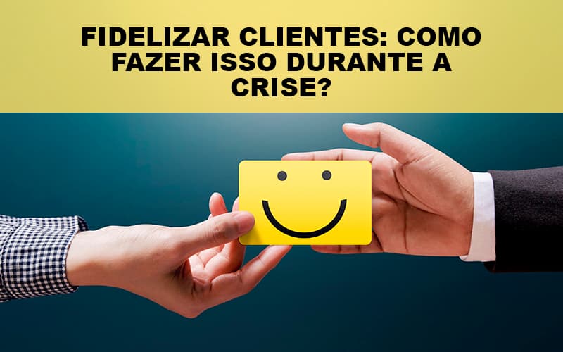 fidelizar-clientes-como-fazer-isso-durante-a-crise - Fidelizar Clientes: Como Fazer Isso Durante A Crise?