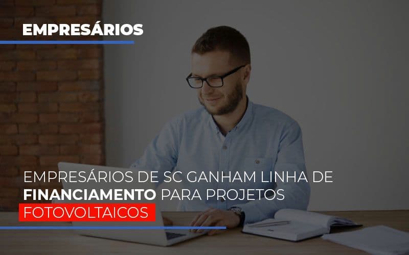 Empresarios De Sc Ganham Linha De Financiamento Para Projetos Fotovoltaicos - Contabilidade em Joinville - SC | Dunzer - Empresários de SC ganham linha de financiamento para projetos fotovoltaicos