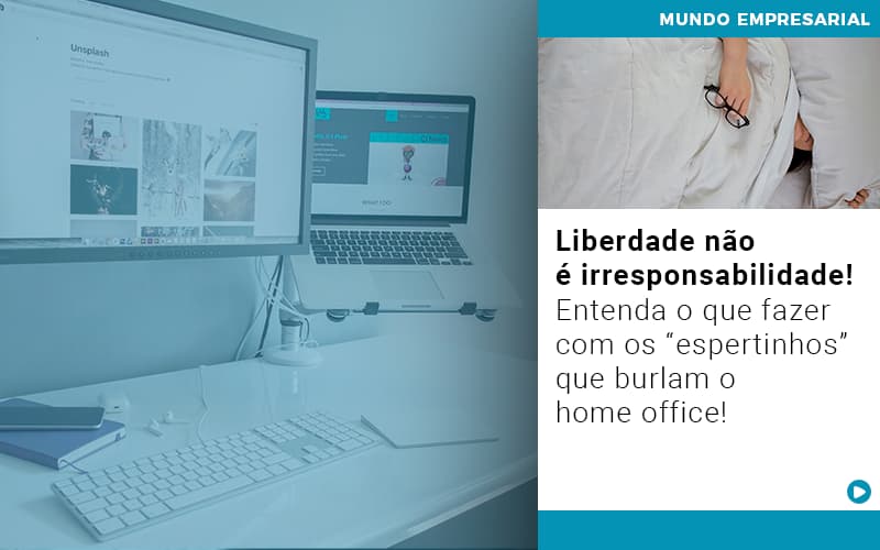 liberdade-nao-e-irresponsabilidade-entenda-o-que-fazer-com-os-espertinhos-que-burlam-o-home-office - Liberdade não é irresponsabilidade! Entenda o que fazer com os “espertinhos” que burlam o home office!