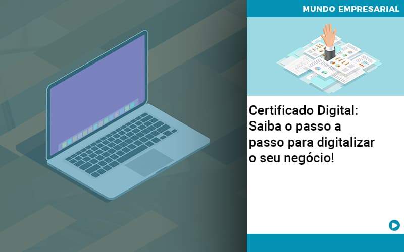 Certificado Digital: Saiba o passo a passo para digitalizar o seu negócio! - Certificado Digital: Saiba o passo a passo para digitalizar o seu negócio!