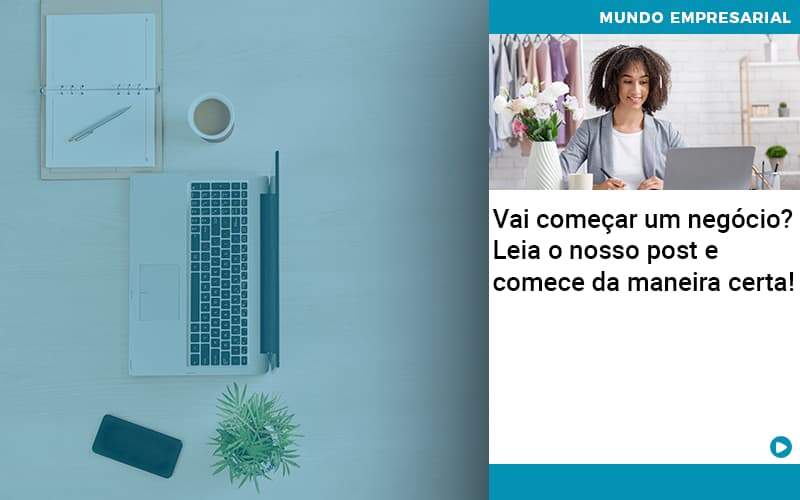 Vai Comecar Um Negocio Leia Nosso Post E Comece Da Maneira Certa - Quero montar uma empresa - Vai começar um negócio? Leia o nosso post e comece da maneira certa!