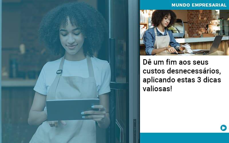 De Fim Aos Seus Custos Desnecessarios Aplicando Essas 3 Dicas Valiosas (1) - Quero montar uma empresa - Dê um fim aos seus custos desnecessários, aplicando estas 3 dicas valiosas!