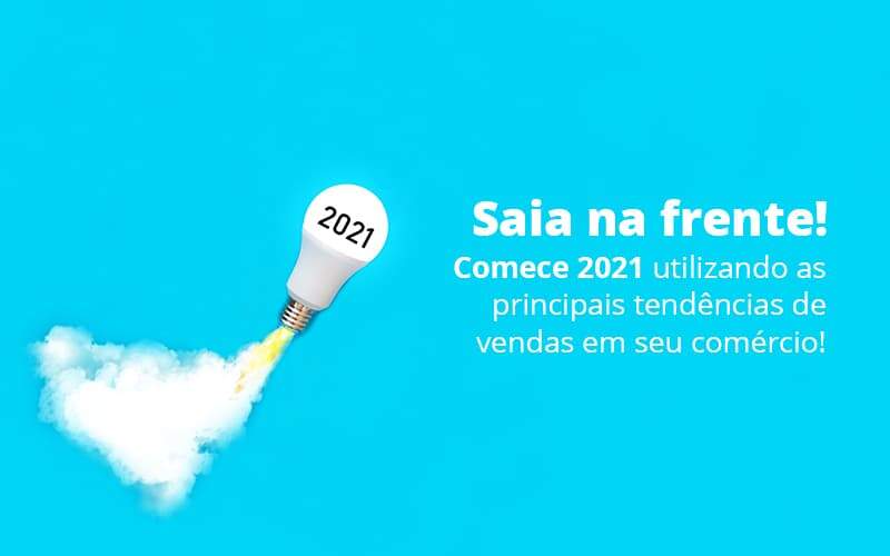 Saia Na Frente Comece 2021 Utilizando As Principais Tendencias De Vendas Em Seu Comercio Post (1) - Quero montar uma empresa - Tendências de vendas: Como sair na frente em 2021