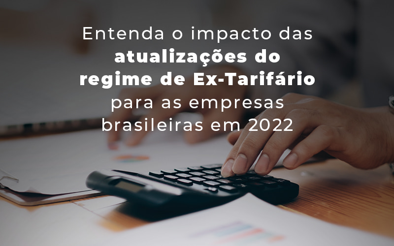 Entenda O Impacto Das Atualizacoes Do Regime De Ex Tarifario Para As Empresas Brasileiras Em 2022 Blog - Contabilidade em Joinville - SC | Dunzer - Quais os impactos das atualizações do regime Ex-Tarifário? Entenda!